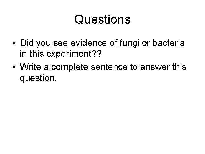 Questions • Did you see evidence of fungi or bacteria in this experiment? ?