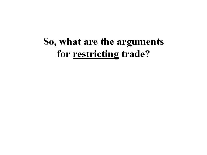 So, what are the arguments for restricting trade? 