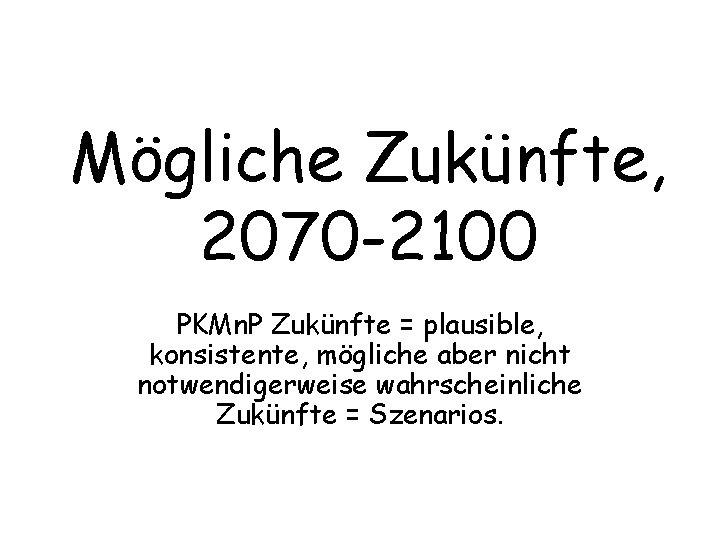 Mögliche Zukünfte, 2070 -2100 PKMn. P Zukünfte = plausible, konsistente, mögliche aber nicht notwendigerweise