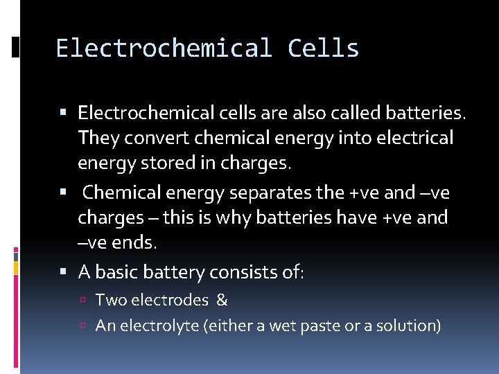 Electrochemical Cells Electrochemical cells are also called batteries. They convert chemical energy into electrical