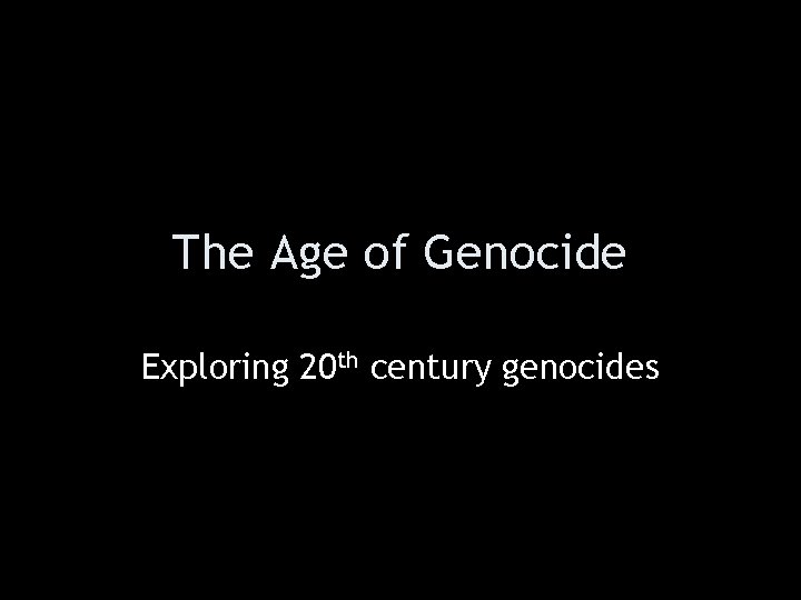 The Age of Genocide Exploring 20 th century genocides 