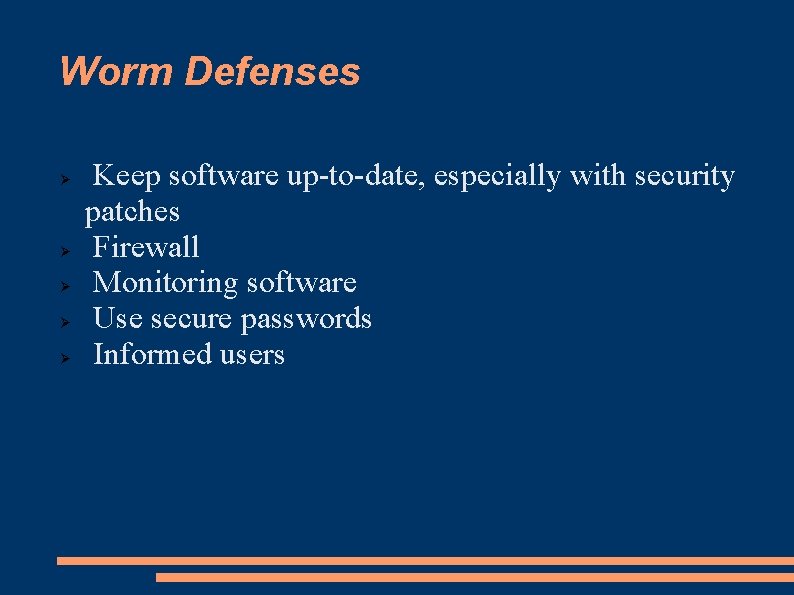 Worm Defenses Keep software up-to-date, especially with security patches Firewall Monitoring software Use secure