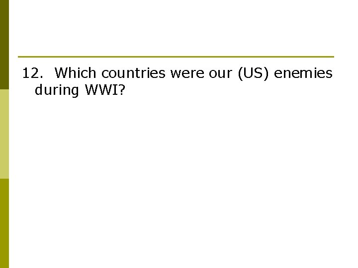 12. Which countries were our (US) enemies during WWI? 
