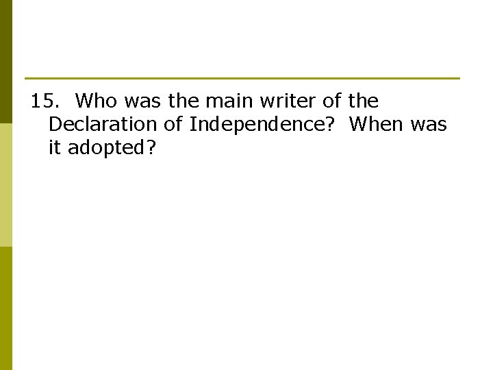 15. Who was the main writer of the Declaration of Independence? When was it