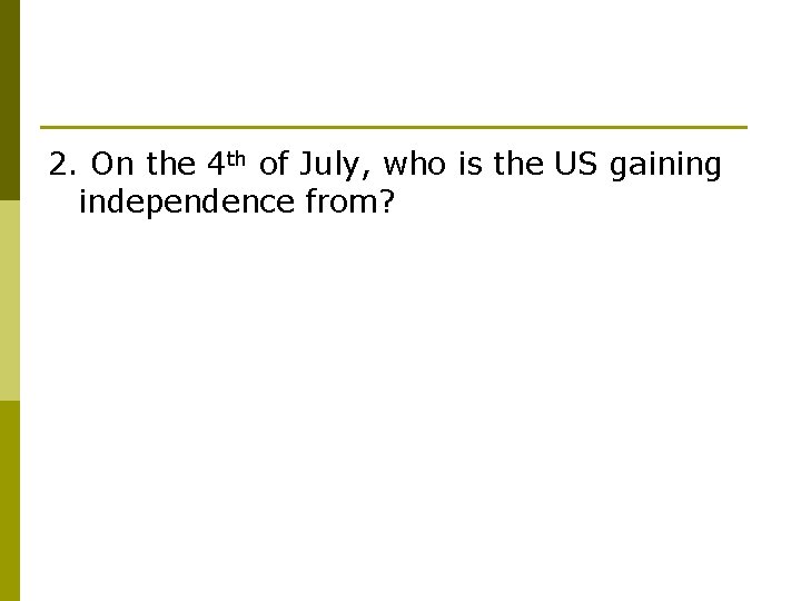 2. On the 4 th of July, who is the US gaining independence from?