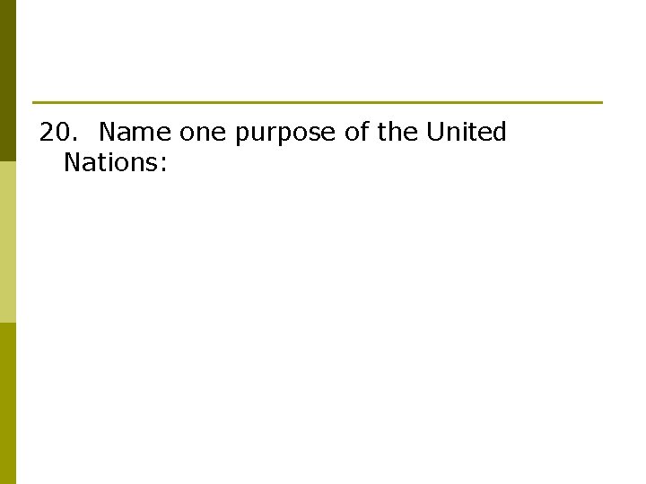 20. Name one purpose of the United Nations: 