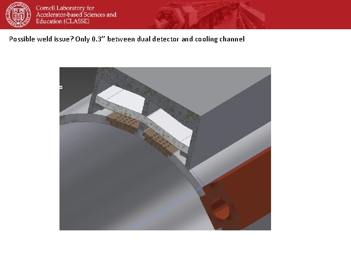 Possible weld issue? Only 0. 3’’ between dual detector and cooling channel 