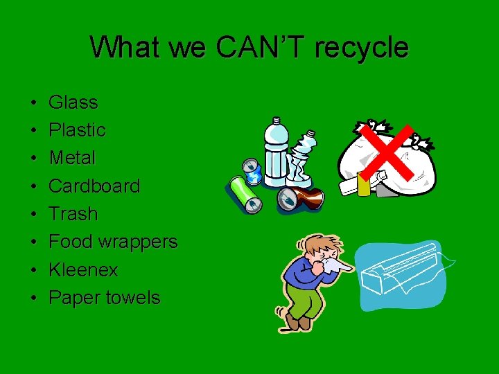 What we CAN’T recycle • • Glass Plastic Metal Cardboard Trash Food wrappers Kleenex