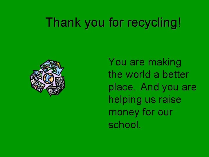 Thank you for recycling! You are making the world a better place. And you