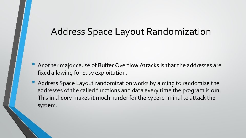 Address Space Layout Randomization • Another major cause of Buffer Overflow Attacks is that