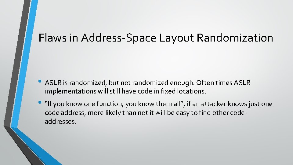 Flaws in Address-Space Layout Randomization • ASLR is randomized, but not randomized enough. Often