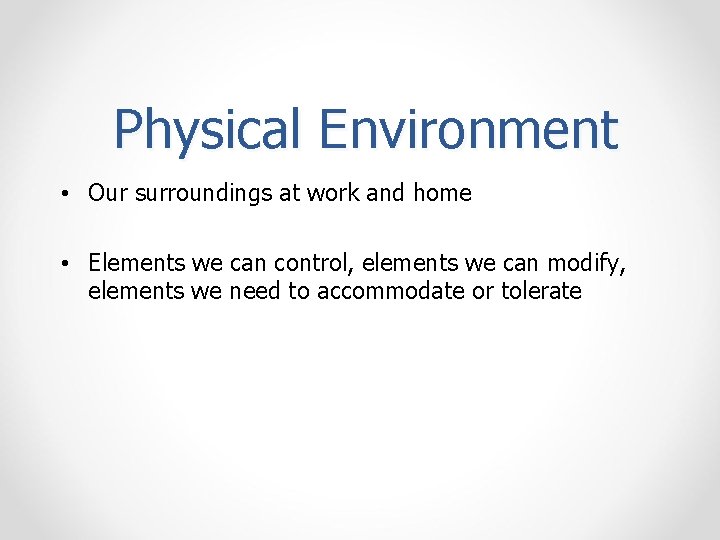 Physical Environment • Our surroundings at work and home • Elements we can control,