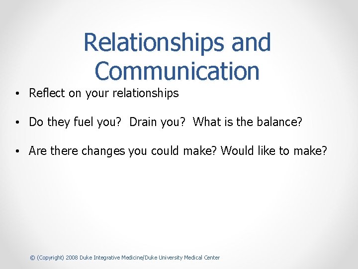 Relationships and Communication • Reflect on your relationships • Do they fuel you? Drain