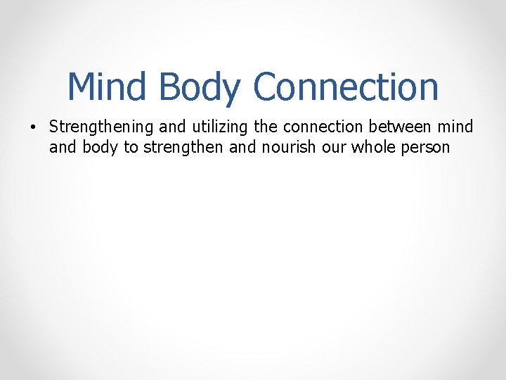 Mind Body Connection • Strengthening and utilizing the connection between mind and body to