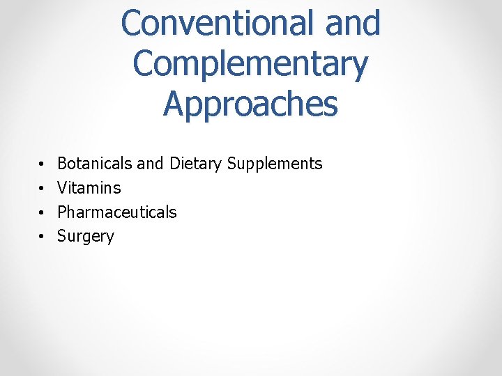 Conventional and Complementary Approaches • • Botanicals and Dietary Supplements Vitamins Pharmaceuticals Surgery 