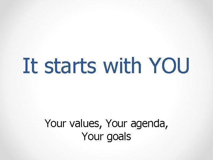 It starts with YOU Your values, Your agenda, Your goals 