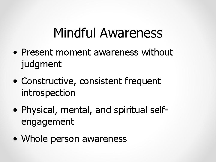 Mindful Awareness • Present moment awareness without judgment • Constructive, consistent frequent introspection •