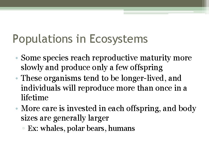 Populations in Ecosystems • Some species reach reproductive maturity more slowly and produce only