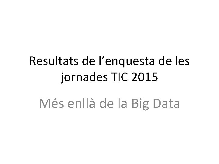 Resultats de l’enquesta de les jornades TIC 2015 Més enllà de la Big Data