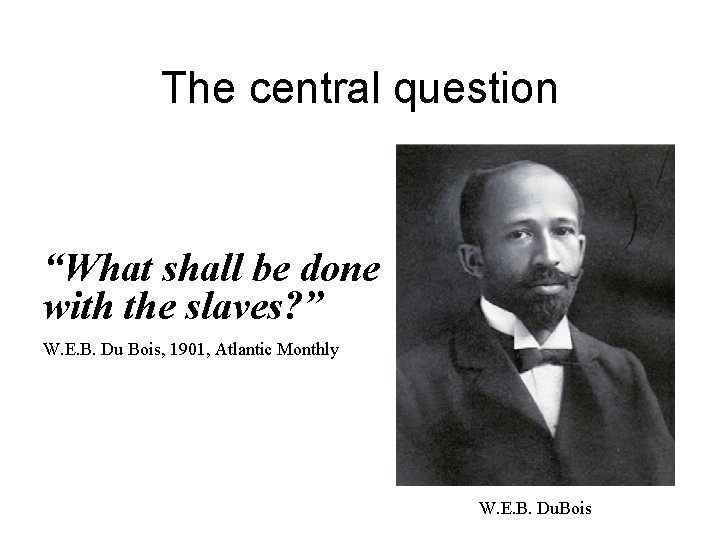 The central question “What shall be done with the slaves? ” W. E. B.