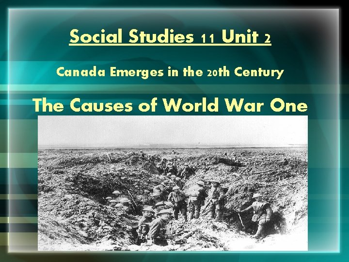 Social Studies 11 Unit 2 Canada Emerges in the 20 th Century The Causes