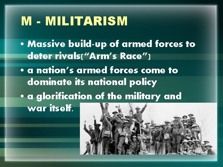 M - MILITARISM • Massive build-up of armed forces to deter rivals(“Arm’s Race”) •