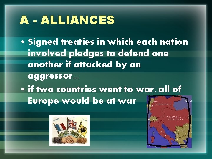 A - ALLIANCES • Signed treaties in which each nation involved pledges to defend