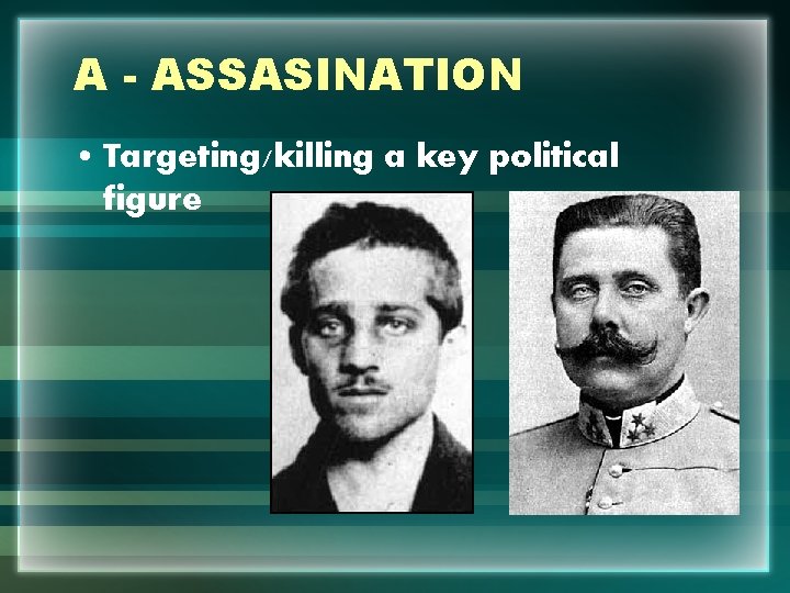 A - ASSASINATION • Targeting/killing a key political figure 