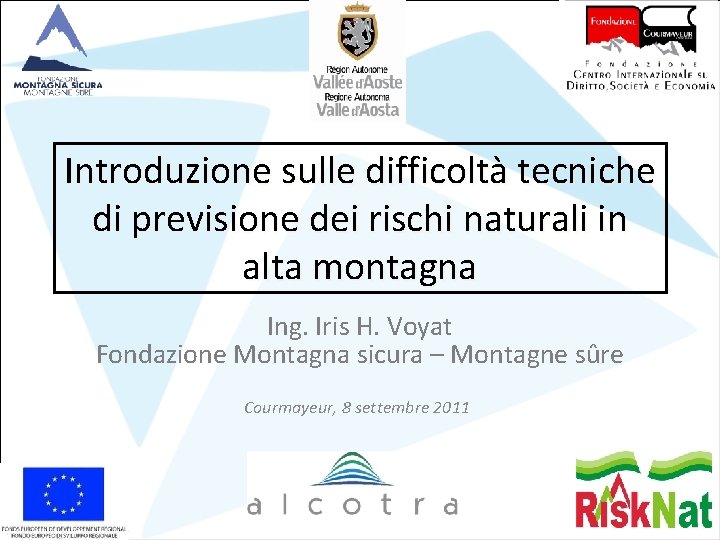 Introduzione sulle difficoltà tecniche di previsione dei rischi naturali in alta montagna Ing. Iris