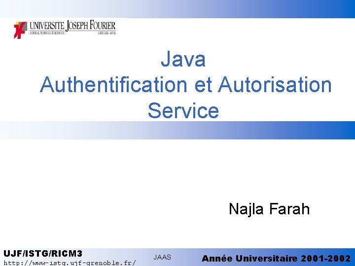Java Authentification et Autorisation Service Najla Farah UJF/ISTG/RICM 3 http: //www-istg. ujf-grenoble. fr/ JAAS