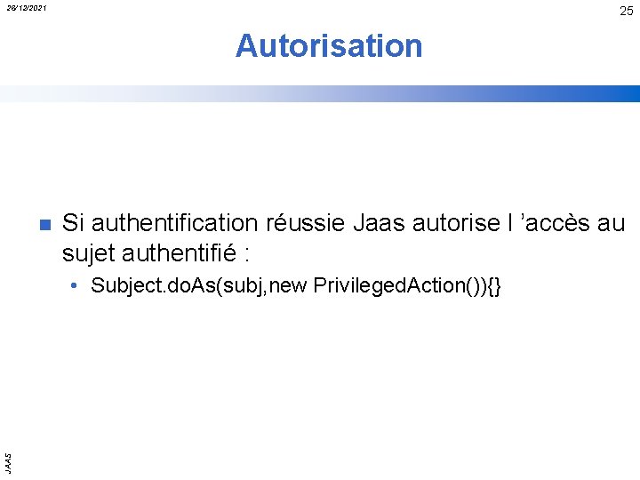 26/12/2021 25 Autorisation n Si authentification réussie Jaas autorise l ’accès au sujet authentifié