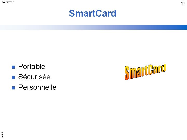 26/12/2021 31 Smart. Card n n JAAS n Portable Sécurisée Personnelle 