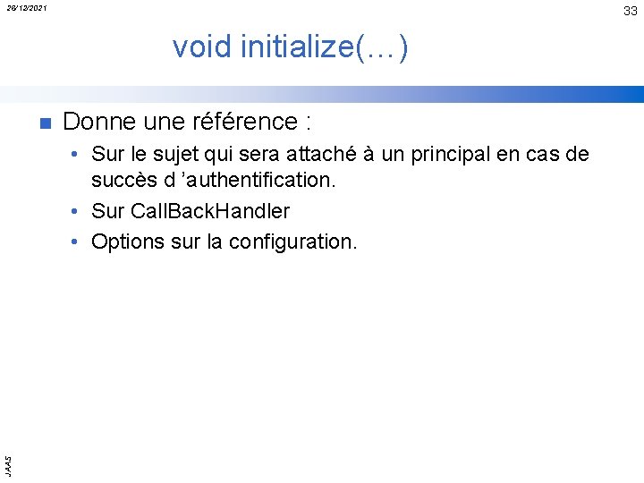 26/12/2021 33 void initialize(…) n Donne une référence : JAAS • Sur le sujet