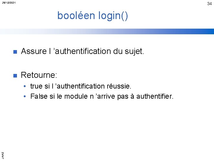 26/12/2021 34 booléen login() n Assure l ’authentification du sujet. n Retourne: JAAS •