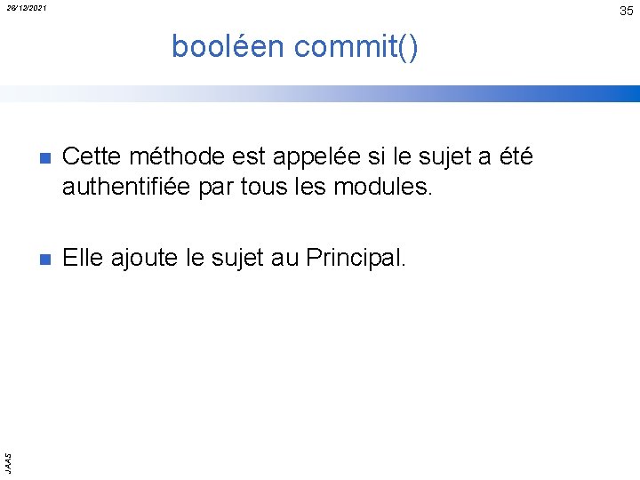 26/12/2021 35 JAAS booléen commit() n Cette méthode est appelée si le sujet a