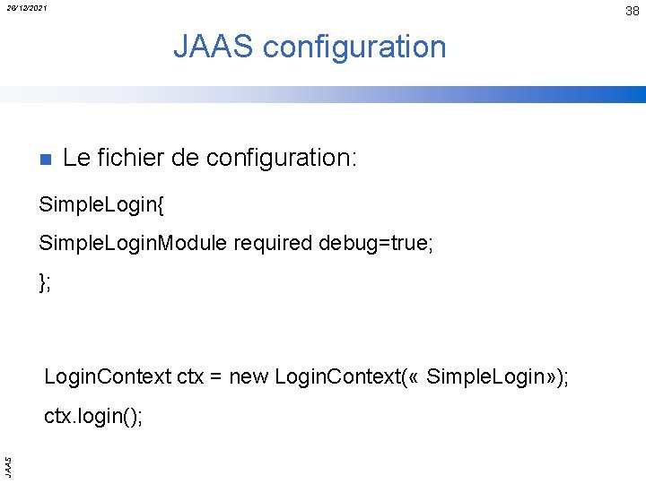 26/12/2021 38 JAAS configuration n Le fichier de configuration: Simple. Login{ Simple. Login. Module
