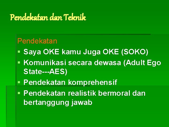 Pendekatan dan Teknik Pendekatan § Saya OKE kamu Juga OKE (SOKO) § Komunikasi secara