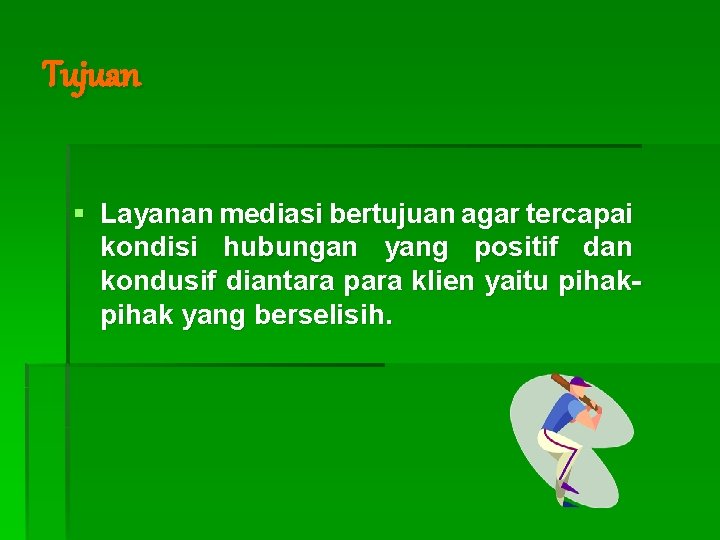 Tujuan § Layanan mediasi bertujuan agar tercapai kondisi hubungan yang positif dan kondusif diantara