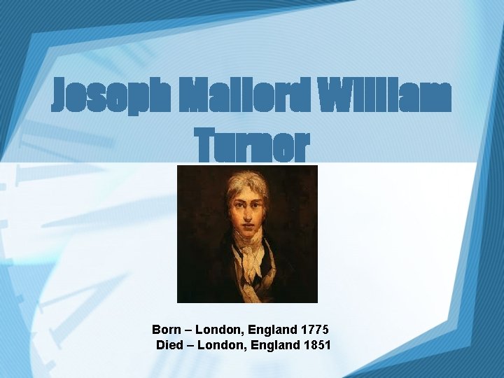 Joseph Mallord William Turner Born – London, England 1775 Died – London, England 1851