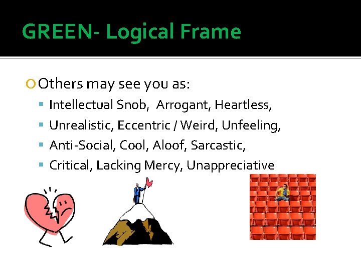 GREEN- Logical Frame Others may see you as: Intellectual Snob, Arrogant, Heartless, Unrealistic, Eccentric