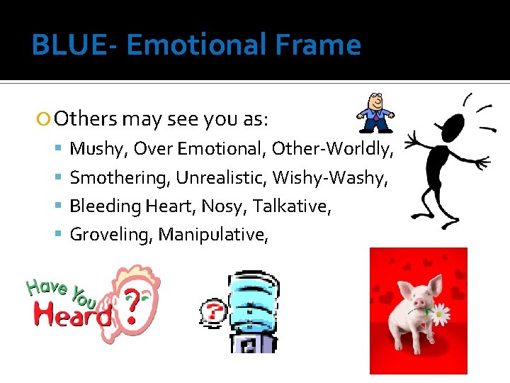 BLUE- Emotional Frame Others may see you as: Mushy, Over Emotional, Other-Worldly, Smothering, Unrealistic,