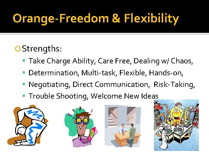 Orange-Freedom & Flexibility Strengths: Take Charge Ability, Care Free, Dealing w/ Chaos, Determination, Multi-task,