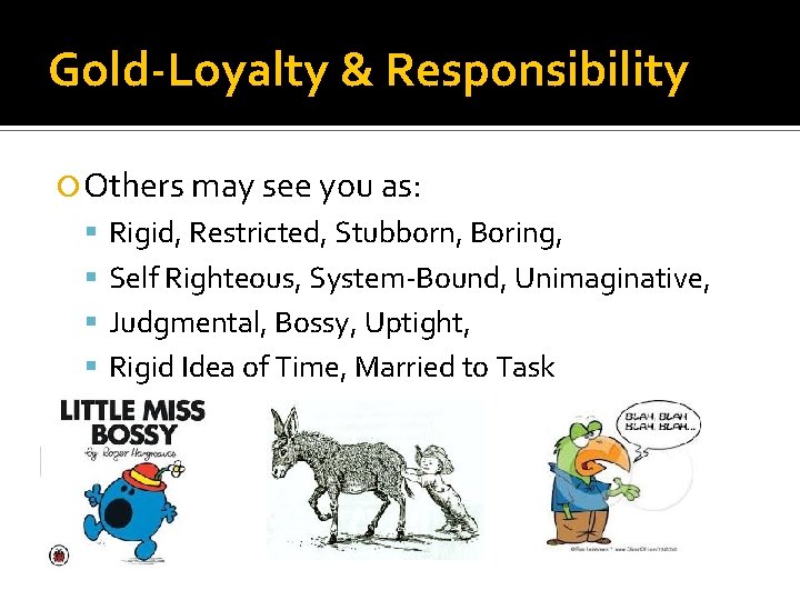 Gold-Loyalty & Responsibility Others may see you as: Rigid, Restricted, Stubborn, Boring, Self Righteous,