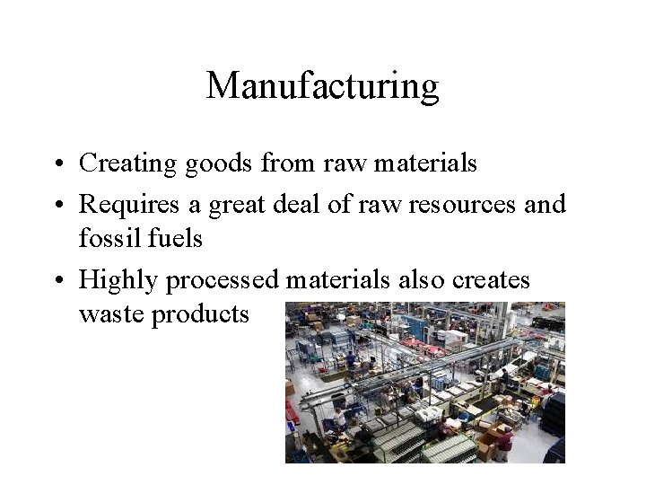 Manufacturing • Creating goods from raw materials • Requires a great deal of raw