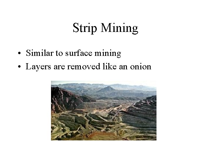 Strip Mining • Similar to surface mining • Layers are removed like an onion