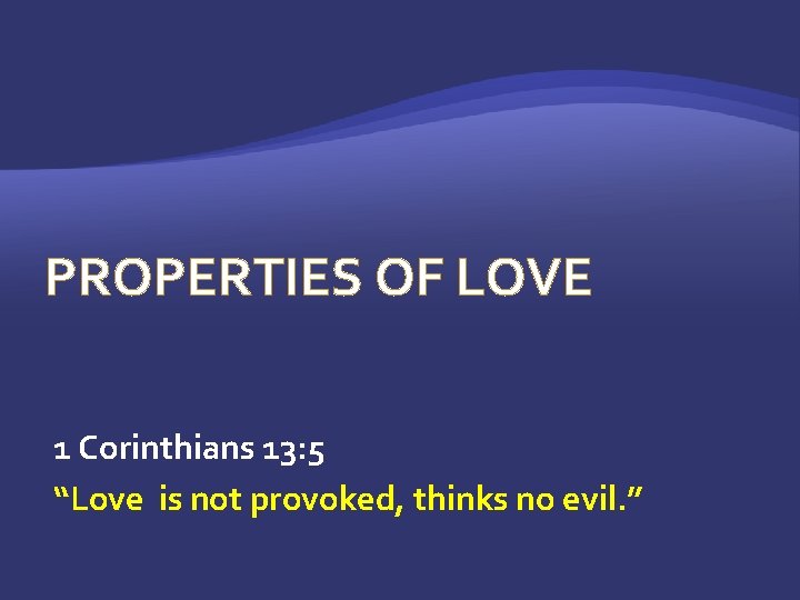 PROPERTIES OF LOVE 1 Corinthians 13: 5 “Love is not provoked, thinks no evil.