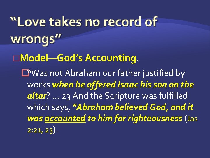 “Love takes no record of wrongs” �Model—God’s Accounting. �“Was not Abraham our father justified