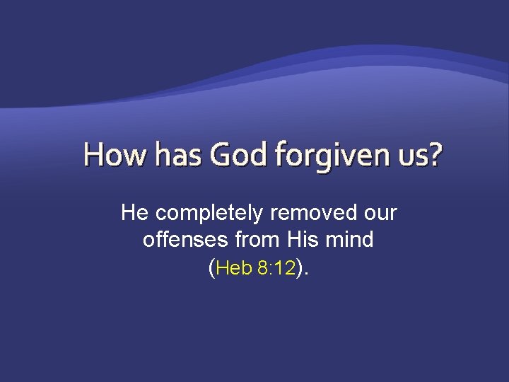 How has God forgiven us? He completely removed our offenses from His mind (Heb