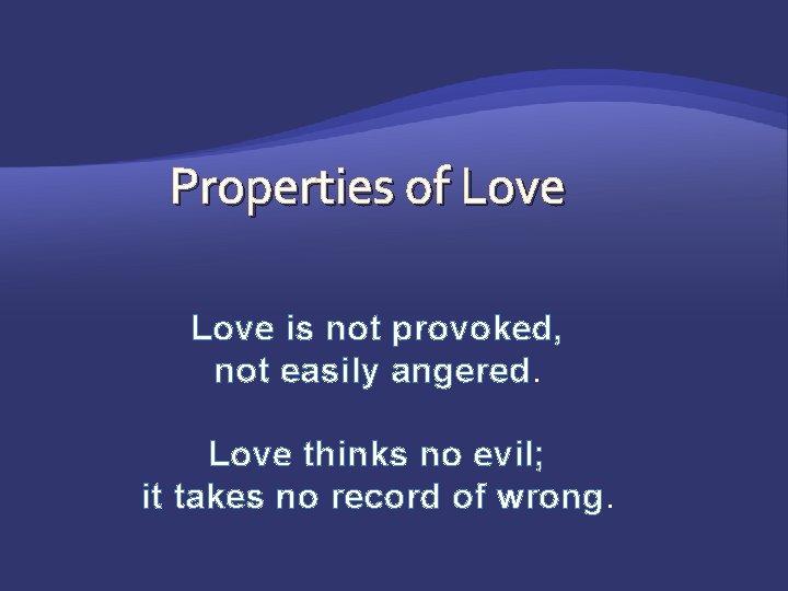 Properties of Love is not provoked, not easily angered. Love thinks no evil; it