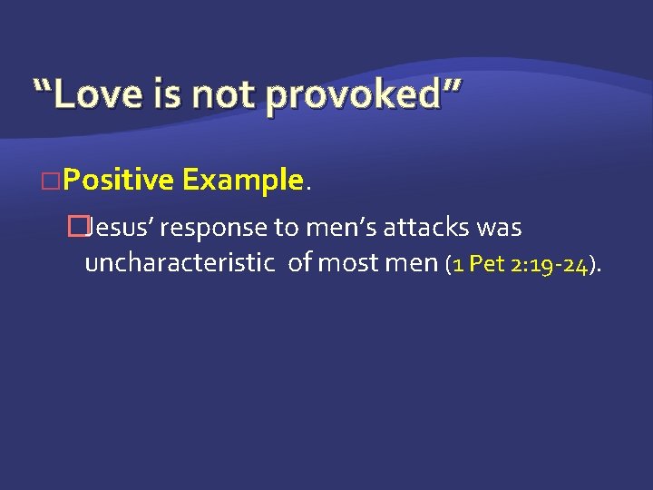 “Love is not provoked” �Positive Example. �Jesus’ response to men’s attacks was uncharacteristic of